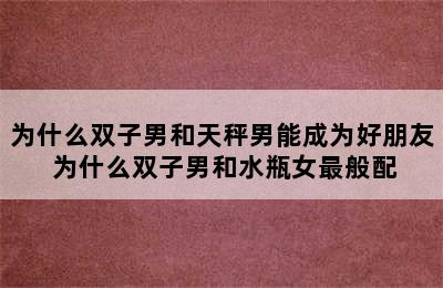 为什么双子男和天秤男能成为好朋友 为什么双子男和水瓶女最般配